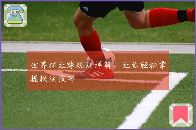 世界杯让球规则详解，让你轻松掌握投注技巧