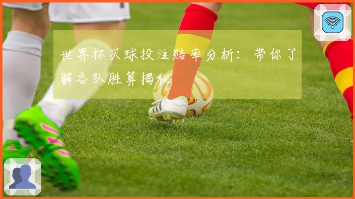 世界杯买球投注赔率分析：带你了解各队胜算揭秘