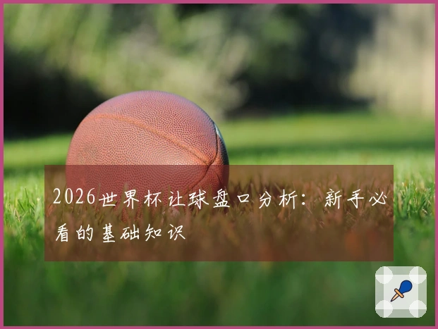 2026世界杯让球盘口分析：新手必看的基础知识