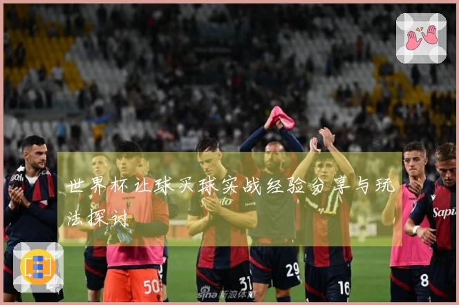 世界杯让球买球实战经验分享与玩法探讨