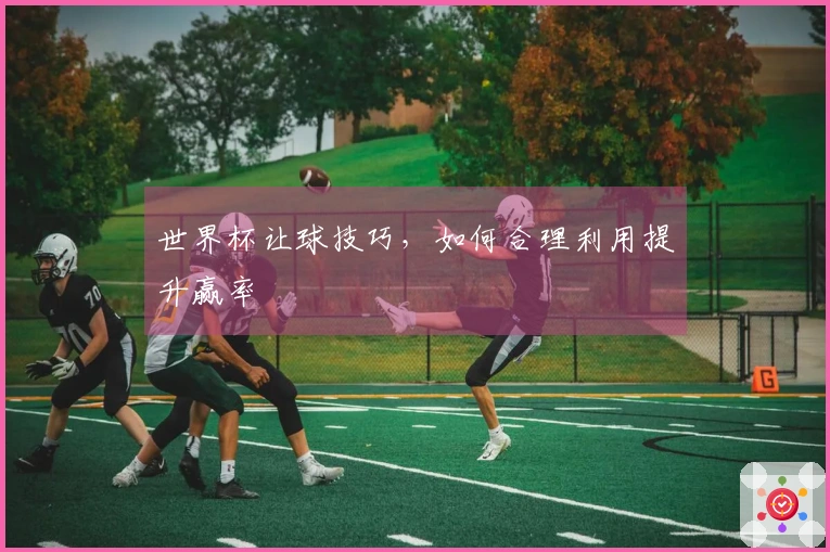 世界杯让球技巧，如何合理利用提升赢率