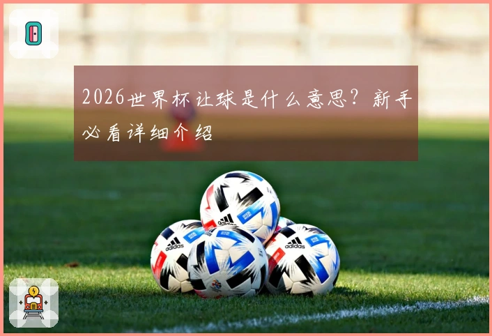 2026世界杯让球是什么意思？新手必看详细介绍
