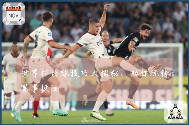 世界杯让球技巧大揭秘，助你玩转赛事投注