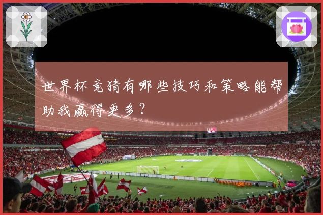 世界杯竞猜有哪些技巧和策略能帮助我赢得更多？