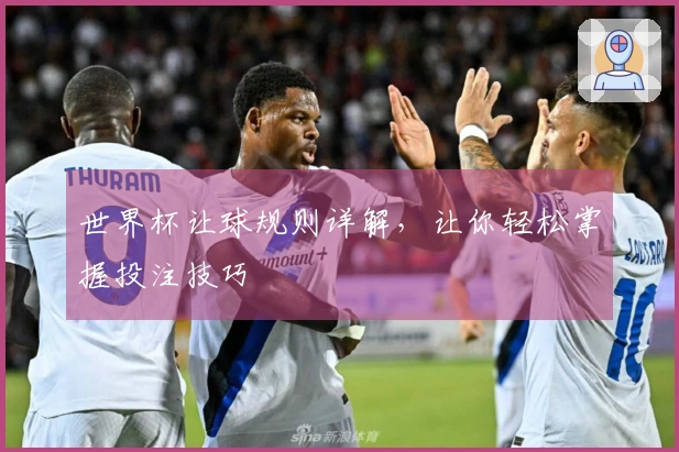 世界杯让球规则详解，让你轻松掌握投注技巧