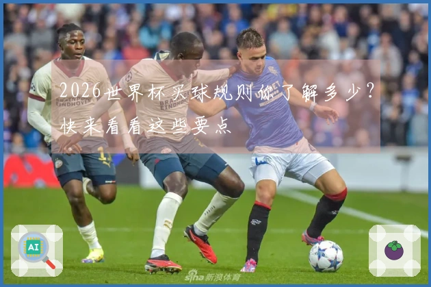 2026世界杯买球规则你了解多少？快来看看这些要点