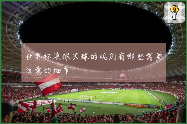 世界杯滚球买球的规则有哪些需要注意的细节