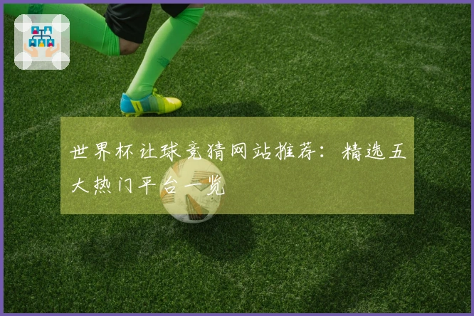 世界杯让球竞猜网站推荐：精选五大热门平台一览