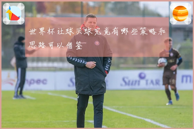 世界杯让球买球究竟有哪些策略和思路可以借鉴