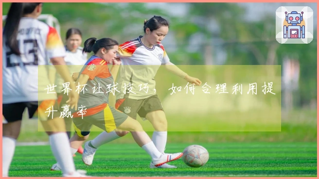 世界杯让球技巧，如何合理利用提升赢率