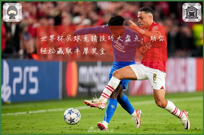 世界杯买球竞猜技巧大盘点，助你轻松赢取丰厚奖金