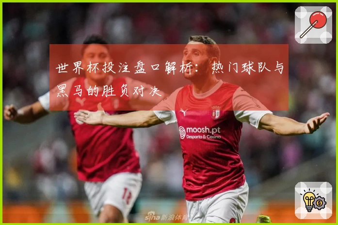 世界杯投注盘口解析：热门球队与黑马的胜负对决