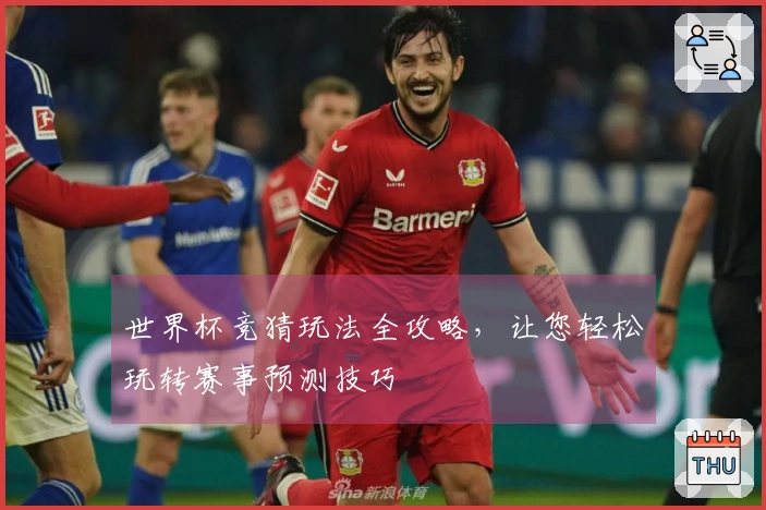 世界杯竞猜玩法全攻略，让您轻松玩转赛事预测技巧