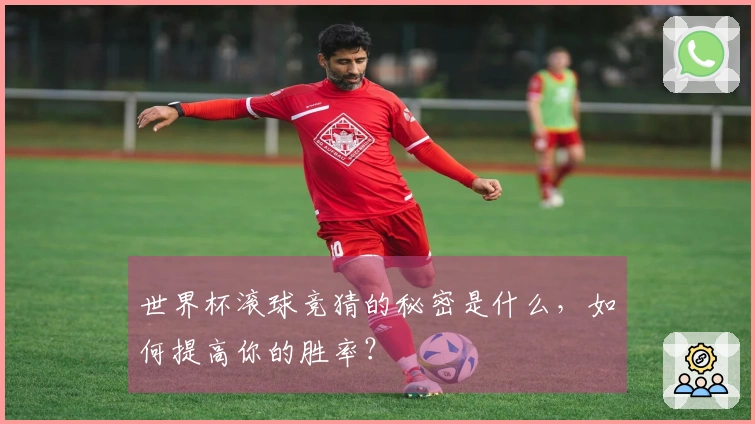世界杯滚球竞猜的秘密是什么，如何提高你的胜率？