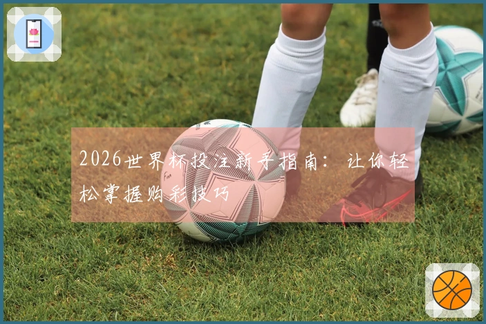 2026世界杯投注新手指南：让你轻松掌握购彩技巧